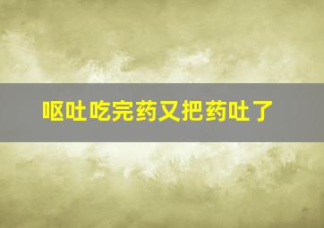 呕吐吃完药又把药吐了