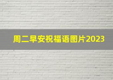 周二早安祝福语图片2023