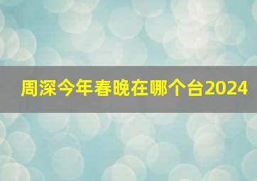 周深今年春晚在哪个台2024