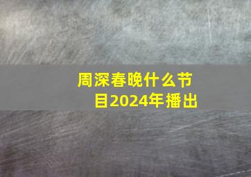 周深春晚什么节目2024年播出