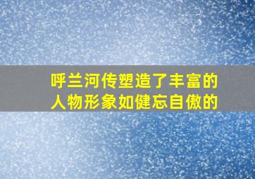 呼兰河传塑造了丰富的人物形象如健忘自傲的