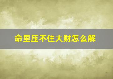 命里压不住大财怎么解