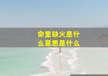 命里缺火是什么意思是什么