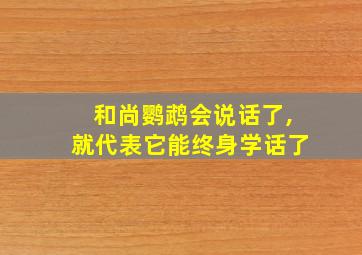 和尚鹦鹉会说话了,就代表它能终身学话了