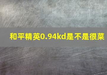 和平精英0.94kd是不是很菜