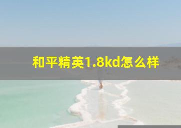 和平精英1.8kd怎么样