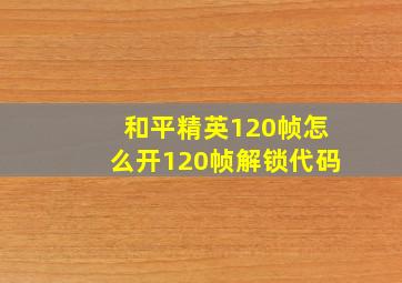 和平精英120帧怎么开120帧解锁代码