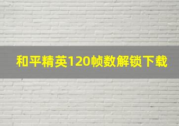 和平精英120帧数解锁下载