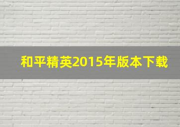 和平精英2015年版本下载