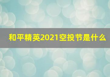 和平精英2021空投节是什么