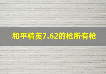 和平精英7.62的枪所有枪