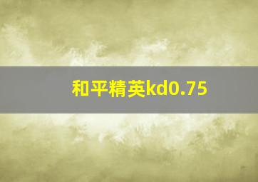 和平精英kd0.75