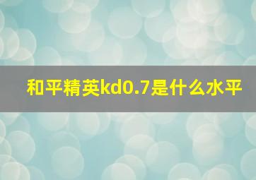 和平精英kd0.7是什么水平