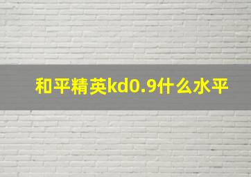 和平精英kd0.9什么水平