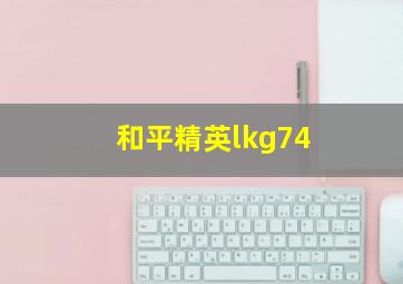 和平精英lkg74