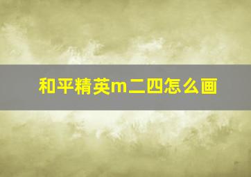 和平精英m二四怎么画