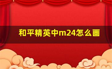 和平精英中m24怎么画