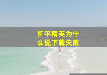 和平精英为什么说下载失败