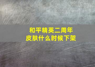 和平精英二周年皮肤什么时候下架