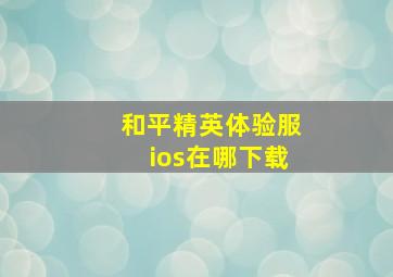 和平精英体验服ios在哪下载