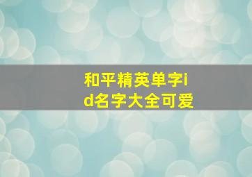 和平精英单字id名字大全可爱