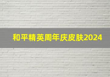 和平精英周年庆皮肤2024