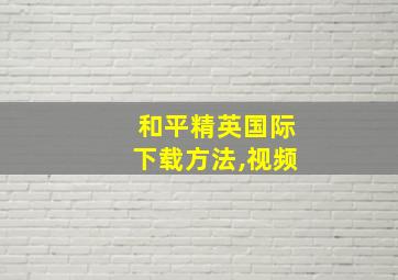 和平精英国际下载方法,视频