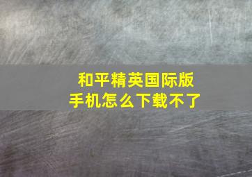 和平精英国际版手机怎么下载不了