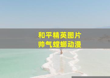 和平精英图片帅气螳螂动漫