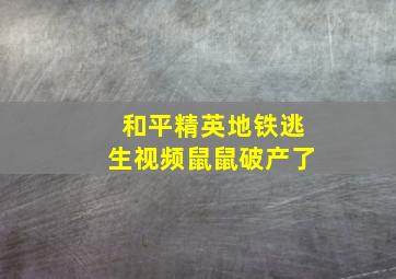 和平精英地铁逃生视频鼠鼠破产了