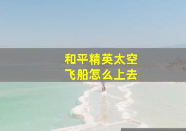 和平精英太空飞船怎么上去