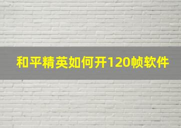 和平精英如何开120帧软件