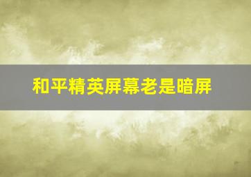 和平精英屏幕老是暗屏