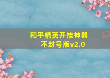 和平精英开挂神器不封号版v2.0