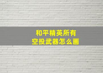 和平精英所有空投武器怎么画