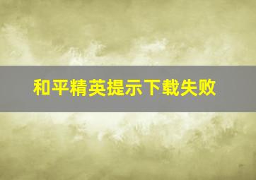 和平精英提示下载失败