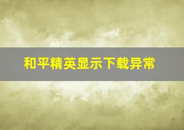 和平精英显示下载异常