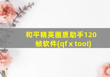 和平精英画质助手120帧软件(qfⅹtooI)