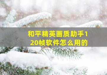 和平精英画质助手120帧软件怎么用的