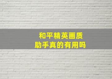 和平精英画质助手真的有用吗