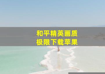 和平精英画质极限下载苹果