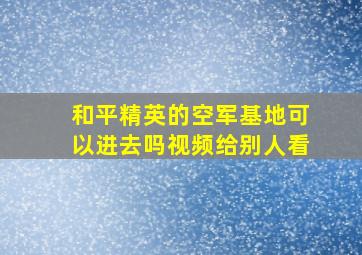 和平精英的空军基地可以进去吗视频给别人看