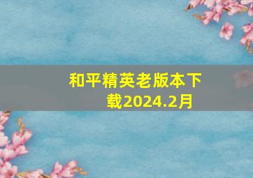 和平精英老版本下载2024.2月