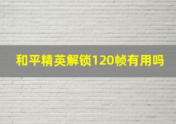 和平精英解锁120帧有用吗