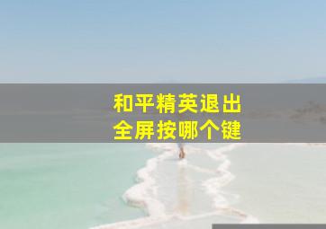 和平精英退出全屏按哪个键