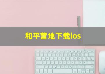 和平营地下载ios