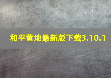 和平营地最新版下载3.10.1