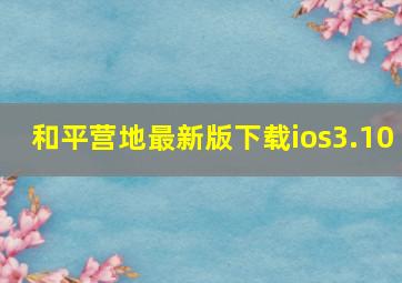 和平营地最新版下载ios3.10