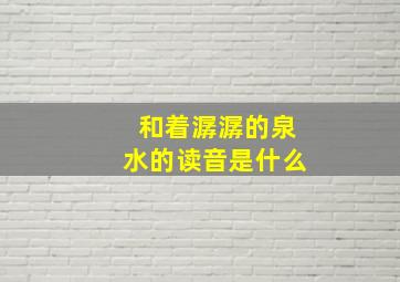 和着潺潺的泉水的读音是什么