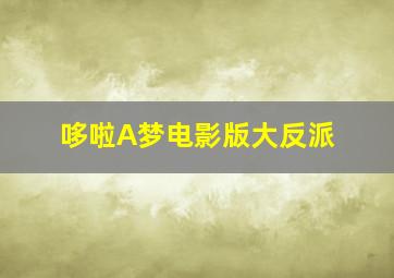 哆啦A梦电影版大反派